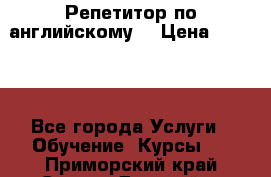Репетитор по английскому  › Цена ­ 1 000 - Все города Услуги » Обучение. Курсы   . Приморский край,Спасск-Дальний г.
